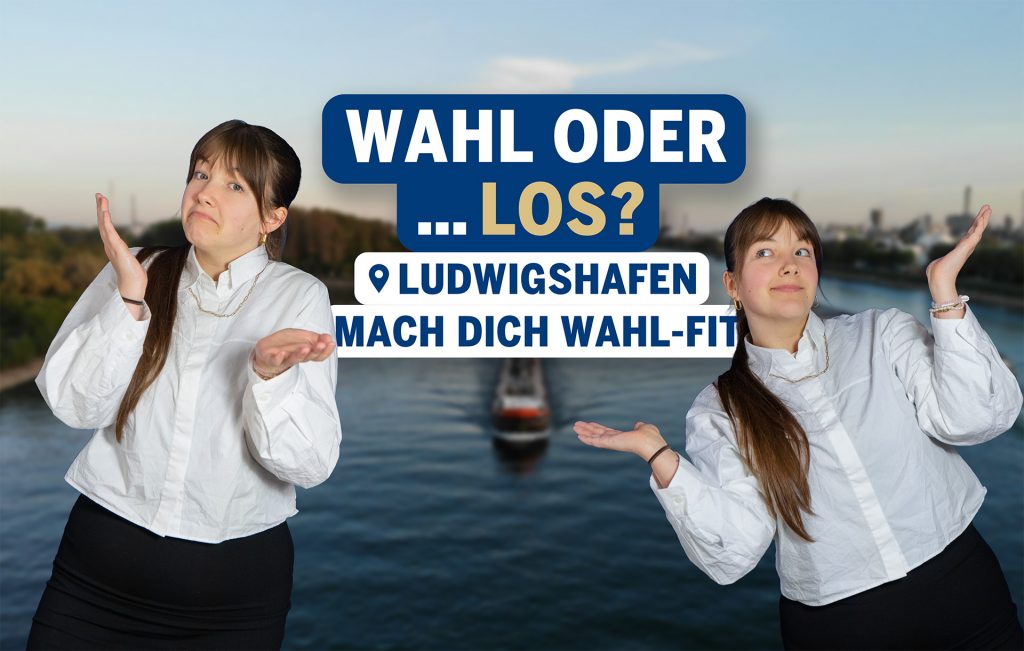 Ellie steht links und rechts im Bild und zeigen mit offenen Händen eine fragende Geste. In der Mitte befindet sich der Schriftzug „Wahl oder … los? Mach dich wahl-fit“. Im Hintergrund ist ein Blick über den Rhein bei Ludwigshafen, in der Mitte des Flusses fährt ein Schiff.